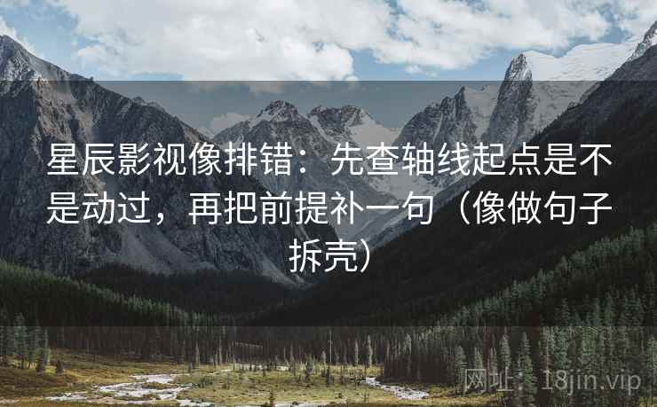 星辰影视像排错:先查轴线起点是不是动过,再把前提补一句(像做句子拆壳) 第2张 星辰影视像排错:先查轴线起点是不是动过,再把前提补一句(像做句子拆壳) 第2张