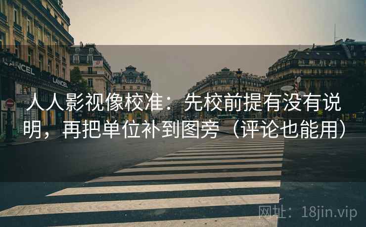 人人影视像校准：先校前提有没有说明，再把单位补到图旁（评论也能用）  第2张