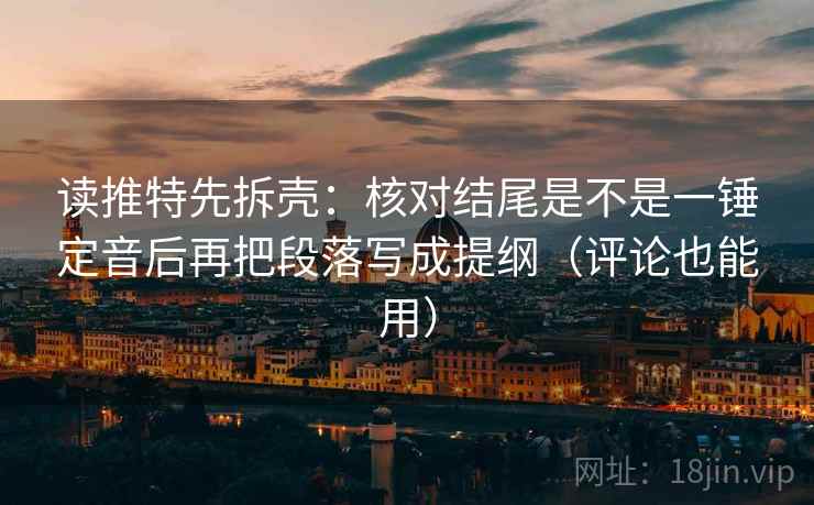读推特先拆壳：核对结尾是不是一锤定音后再把段落写成提纲（评论也能用）
