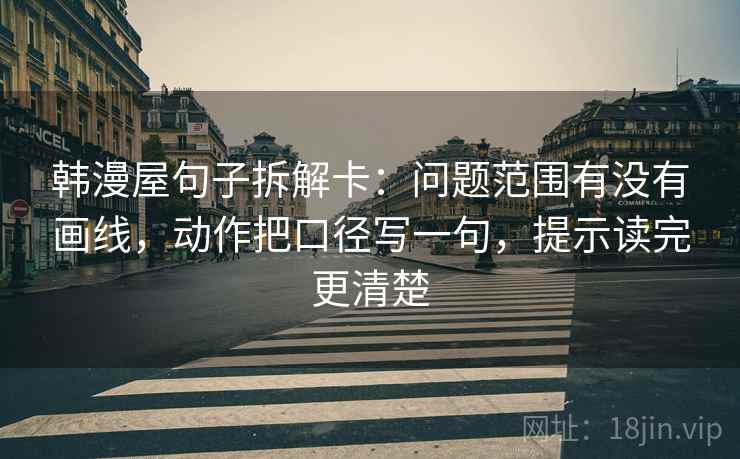 韩漫屋句子拆解卡:问题范围有没有画线,动作把口径写一句,提示读完更清楚
