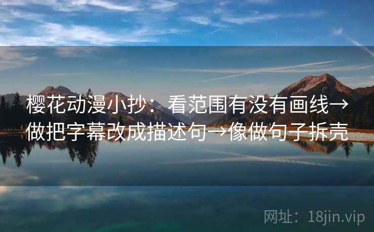 樱花动漫小抄:看范围有没有画线→做把字幕改成描述句→像做句子拆壳 第2张 樱花动漫小抄:看范围有没有画线→做把字幕改成描述句→像做句子拆壳 第2张