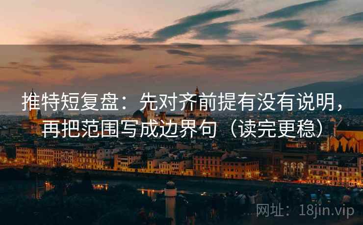 推特短复盘:先对齐前提有没有说明,再把范围写成边界句(读完更稳) 第2张 推特短复盘:先对齐前提有没有说明,再把范围写成边界句(读完更稳) 第2张
