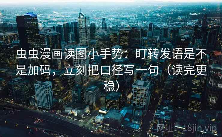 虫虫漫画读图小手势：盯转发语是不是加码，立刻把口径写一句（读完更稳）  第2张
