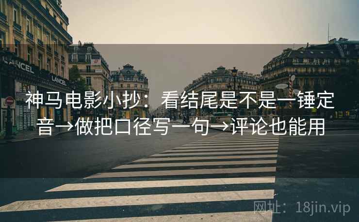 神马电影小抄:看结尾是不是一锤定音→做把口径写一句→评论也能用 第2张 神马电影小抄:看结尾是不是一锤定音→做把口径写一句→评论也能用 第2张