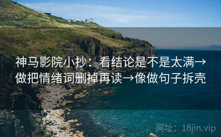 神马影院小抄：看结论是不是太满→做把情绪词删掉再读→像做句子拆壳