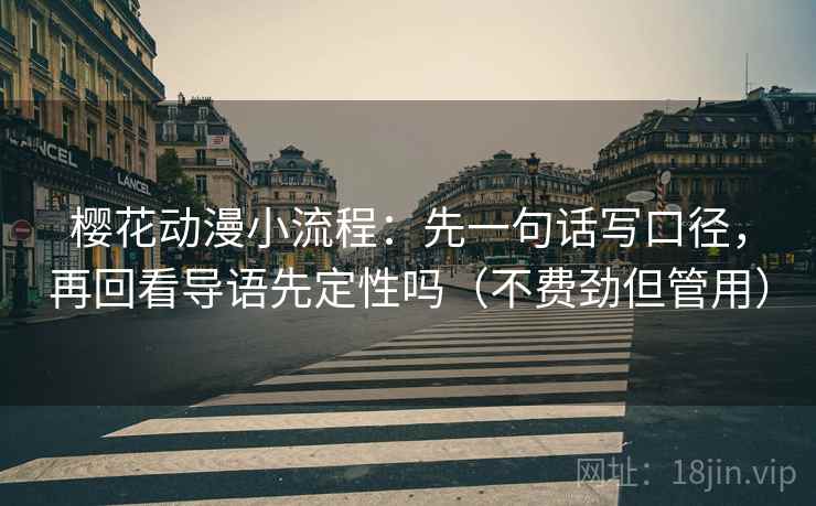 樱花动漫小流程：先一句话写口径，再回看导语先定性吗（不费劲但管用）