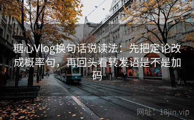 糖心Vlog换句话说读法：先把定论改成概率句，再回头看转发语是不是加码  第2张