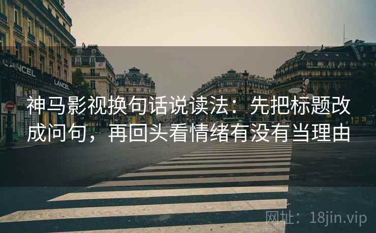 神马影视换句话说读法:先把标题改成问句,再回头看情绪有没有当理由 第2张 神马影视换句话说读法:先把标题改成问句,再回头看情绪有没有当理由 第2张
