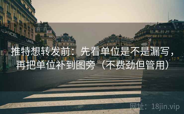 推特想转发前:先看单位是不是漏写,再把单位补到图旁(不费劲但管用)