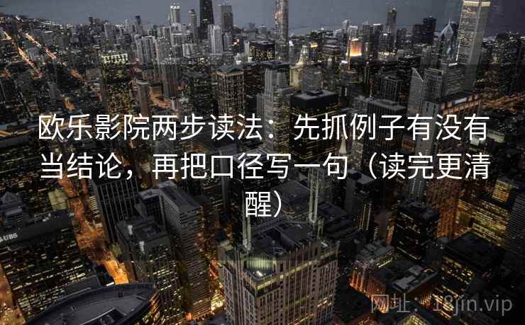 欧乐影院两步读法：先抓例子有没有当结论，再把口径写一句（读完更清醒）