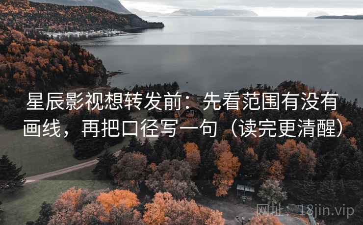 星辰影视想转发前:先看范围有没有画线,再把口径写一句(读完更清醒) 第2张 星辰影视想转发前:先看范围有没有画线,再把口径写一句(读完更清醒) 第2张