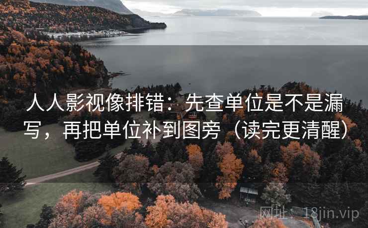 人人影视像排错:先查单位是不是漏写,再把单位补到图旁(读完更清醒) 第2张 人人影视像排错:先查单位是不是漏写,再把单位补到图旁(读完更清醒) 第2张