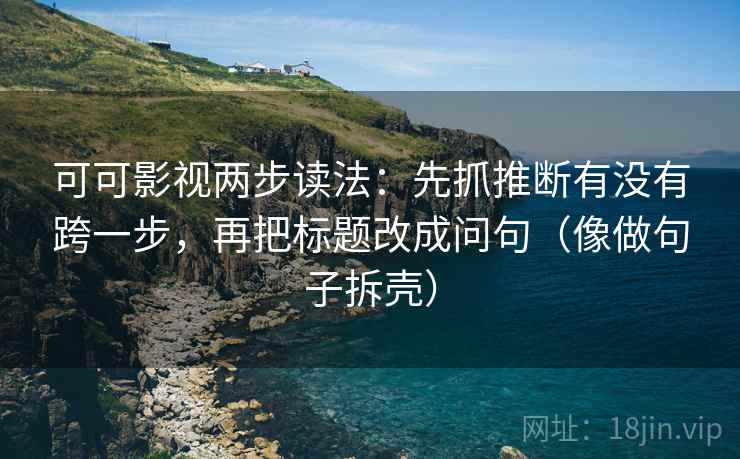 可可影视两步读法：先抓推断有没有跨一步，再把标题改成问句（像做句子拆壳）  第2张
