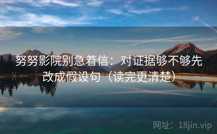 努努影院别急着信:对证据够不够先改成假设句(读完更清楚) 第2张 努努影院别急着信:对证据够不够先改成假设句(读完更清楚) 第2张