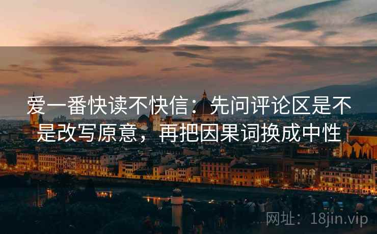 爱一番快读不快信：先问评论区是不是改写原意，再把因果词换成中性  第2张