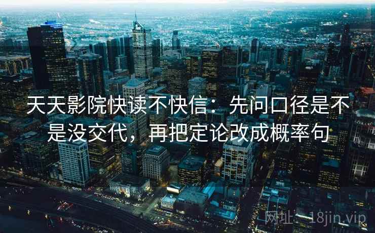 天天影院快读不快信:先问口径是不是没交代,再把定论改成概率句