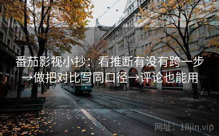 番茄影视小抄:看推断有没有跨一步→做把对比写同口径→评论也能用 第2张 番茄影视小抄:看推断有没有跨一步→做把对比写同口径→评论也能用 第2张