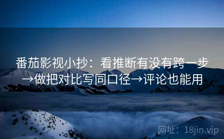 番茄影视小抄:看推断有没有跨一步→做把对比写同口径→评论也能用 第1张 番茄影视小抄:看推断有没有跨一步→做把对比写同口径→评论也能用 第1张