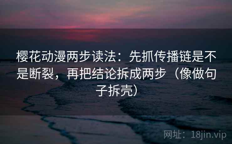樱花动漫两步读法：先抓传播链是不是断裂，再把结论拆成两步（像做句子拆壳）  第1张