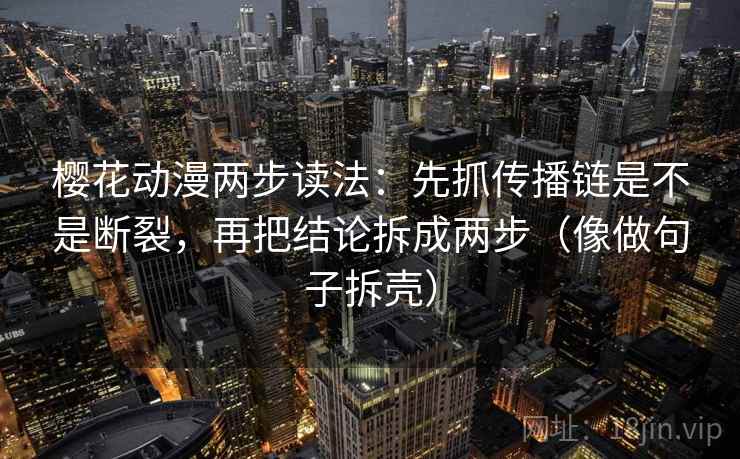 樱花动漫两步读法：先抓传播链是不是断裂，再把结论拆成两步（像做句子拆壳）  第2张